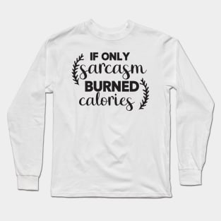 If Only Sarcasm Burned Calories Long Sleeve T-Shirt